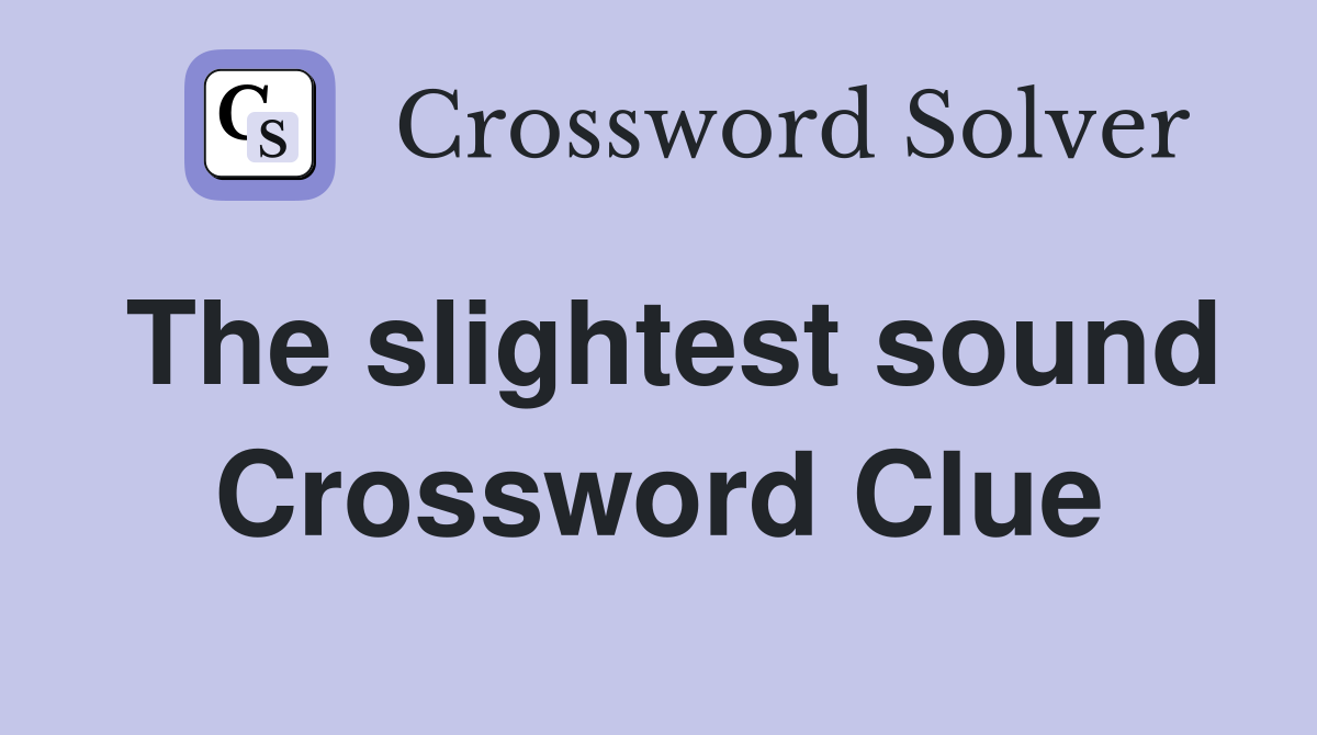 The slightest sound Crossword Clue