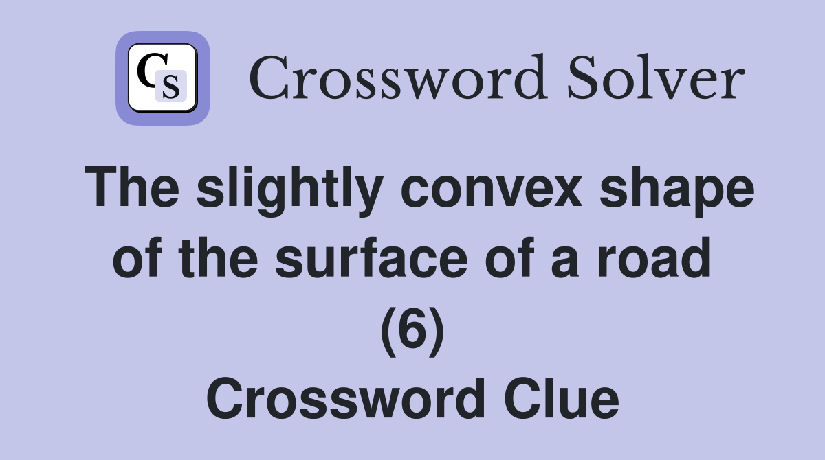 The slightly convex shape of the surface of a road (6) Crossword Clue