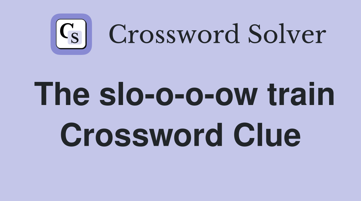 The slo-o-o-ow train Crossword Clue