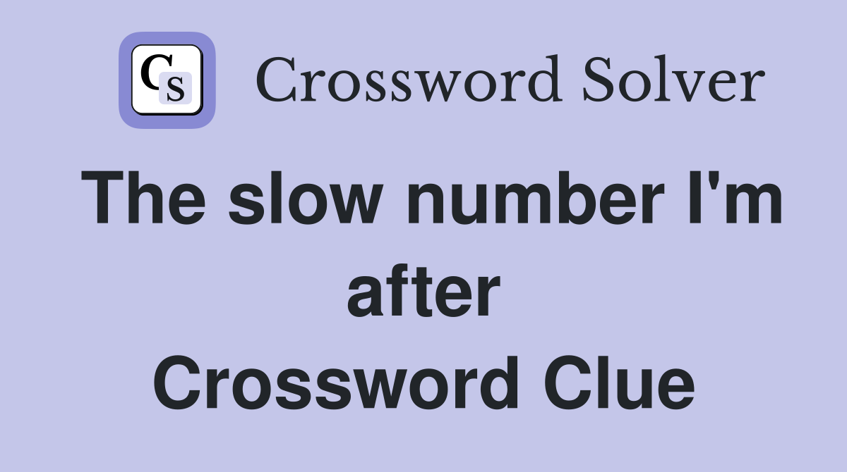 The slow number I'm after Crossword Clue