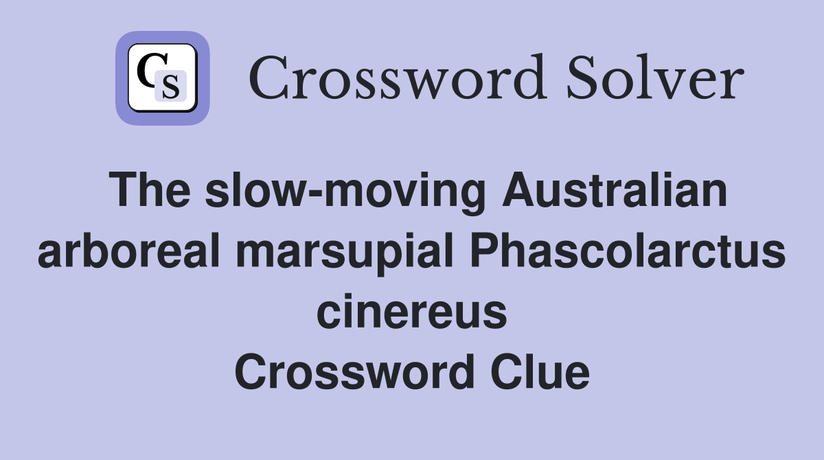 The slow-moving Australian arboreal marsupial Phascolarctus cinereus Crossword Clue