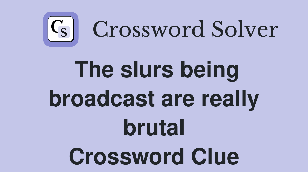 The slurs being broadcast are really brutal Crossword Clue
