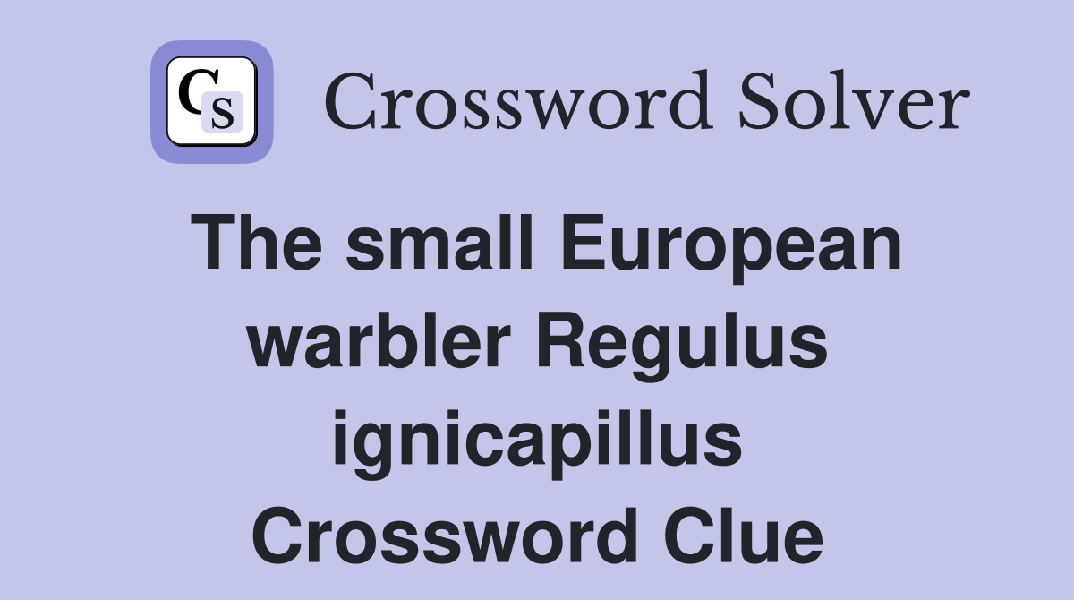 The small European warbler Regulus ignicapillus Crossword Clue
