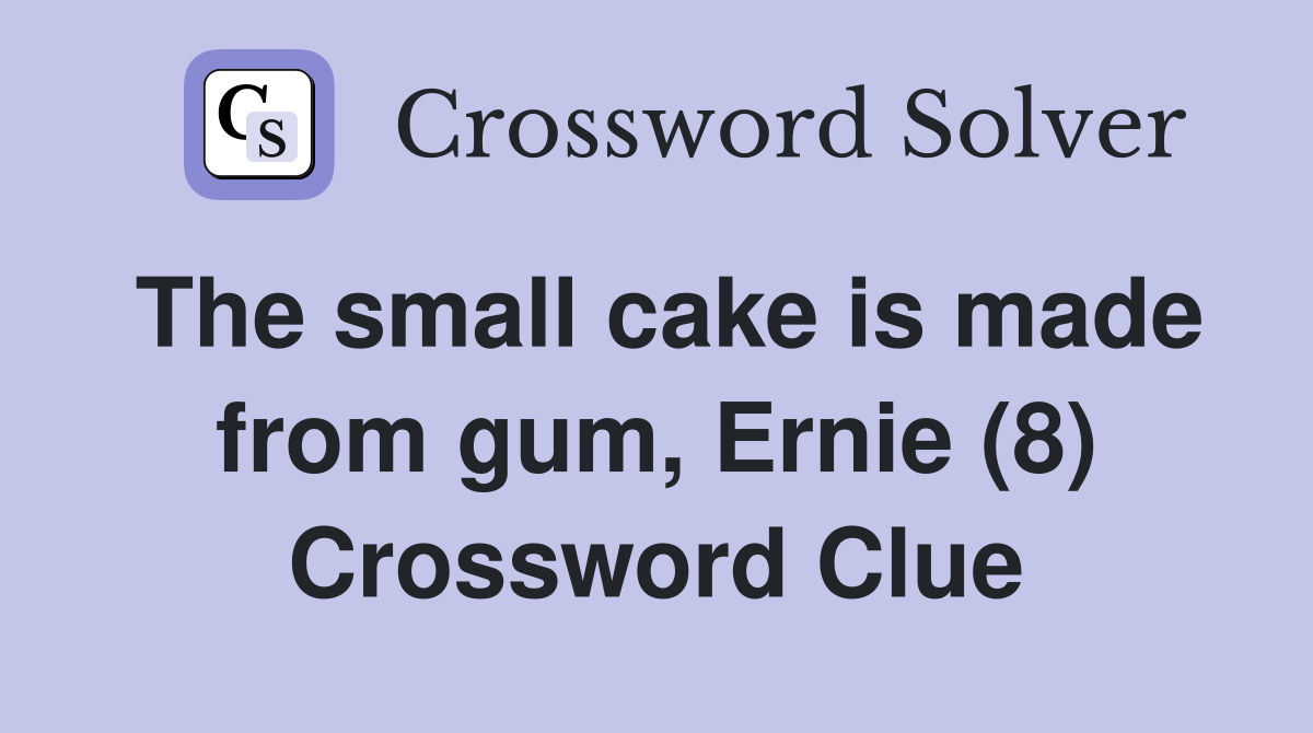 The small cake is made from gum, Ernie (8) Crossword Clue