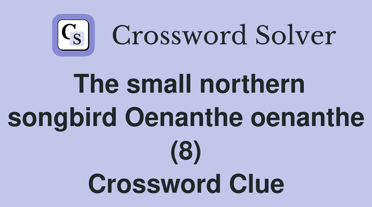 The small northern songbird Oenanthe oenanthe (8) Crossword Clue