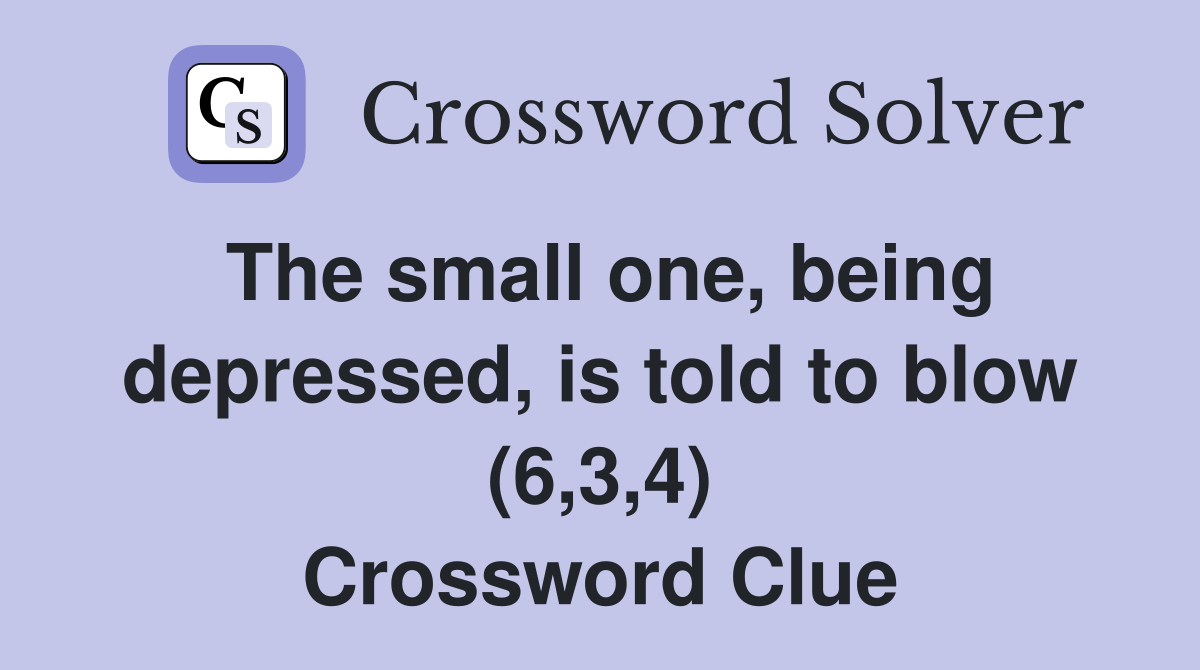 The small one, being depressed, is told to blow (6,3,4) Crossword Clue