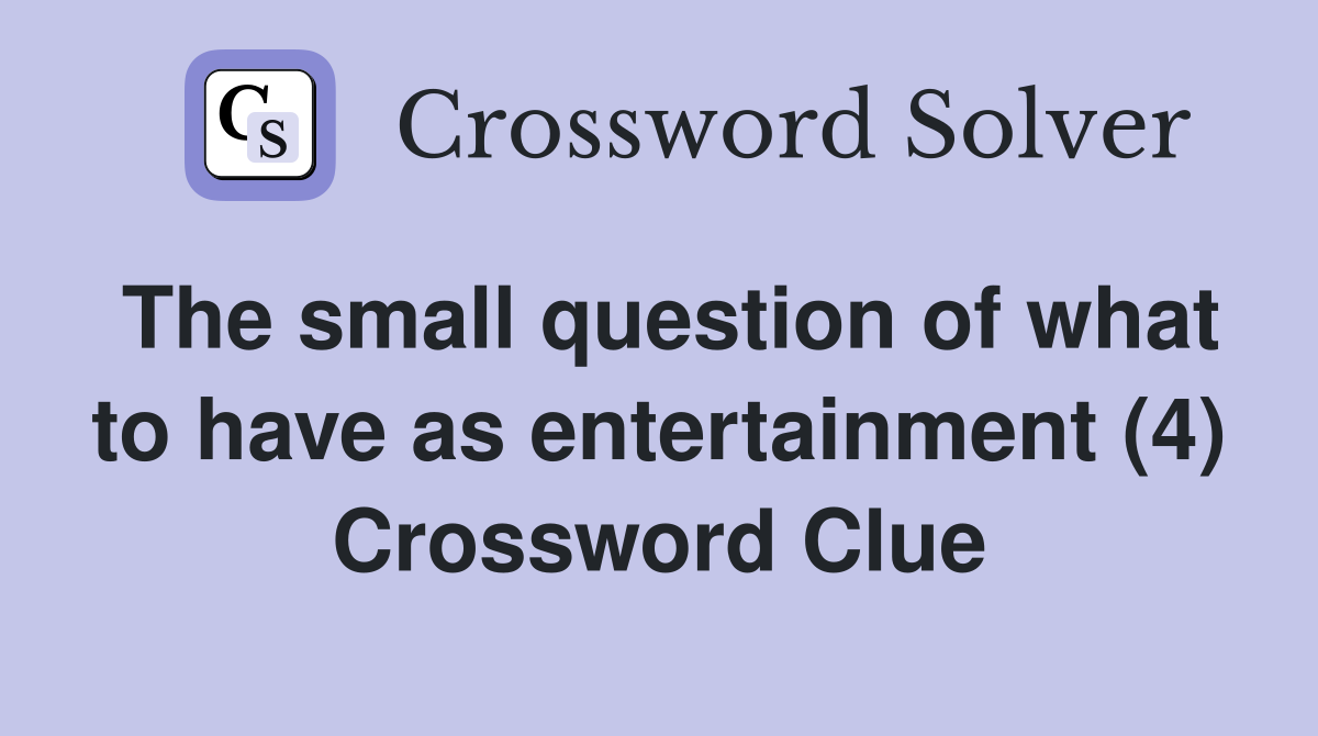 The small question of what to have as entertainment (4) Crossword Clue