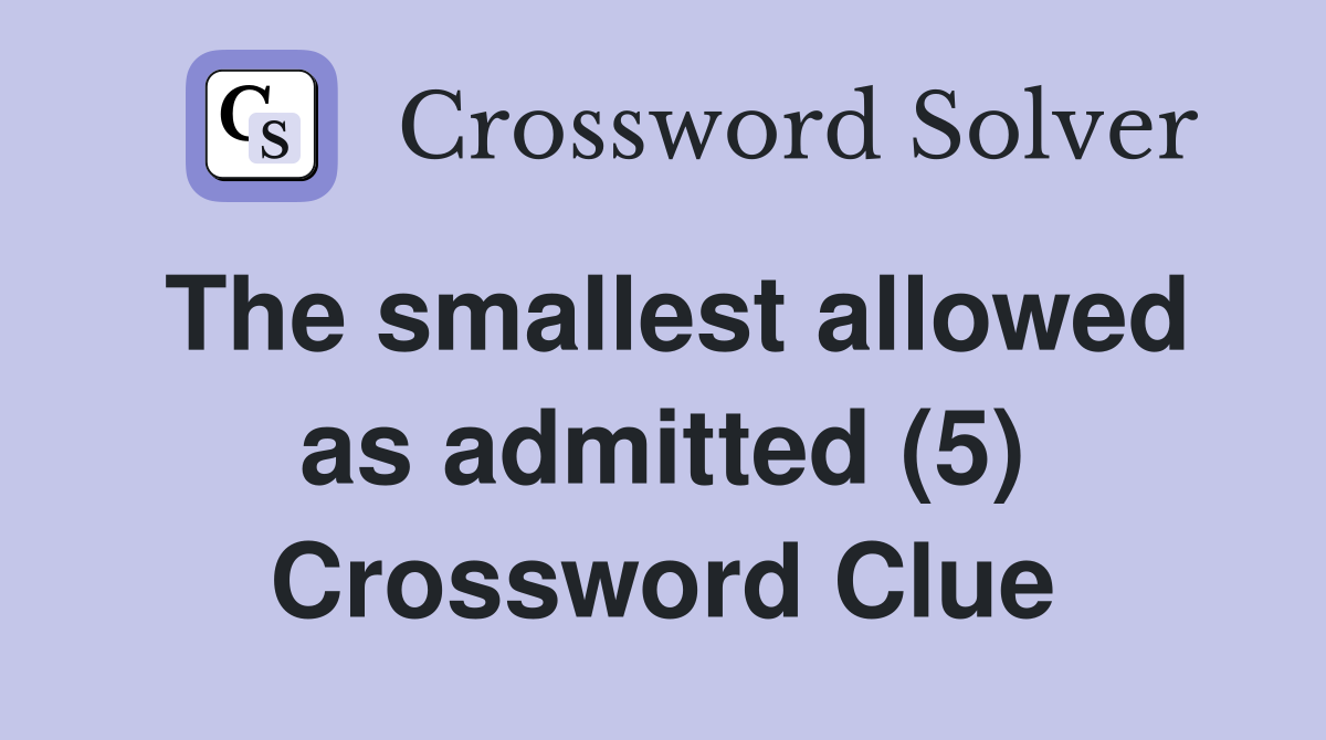 The smallest allowed as admitted (5) Crossword Clue