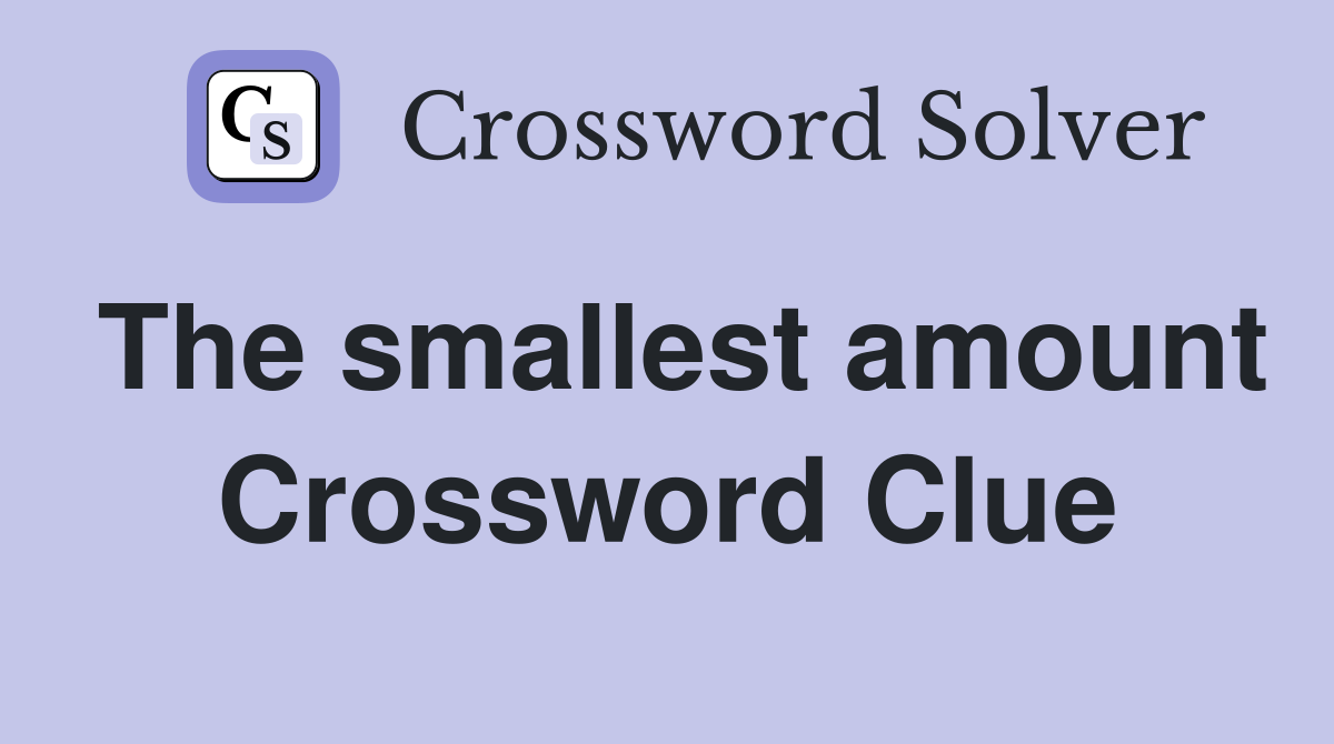 The smallest amount Crossword Clue