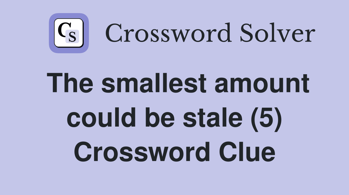 The smallest amount could be stale (5) Crossword Clue