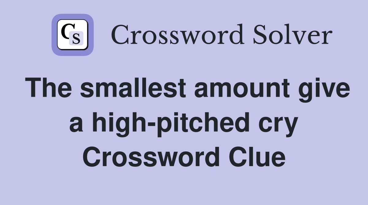 The smallest amount give a high-pitched cry Crossword Clue