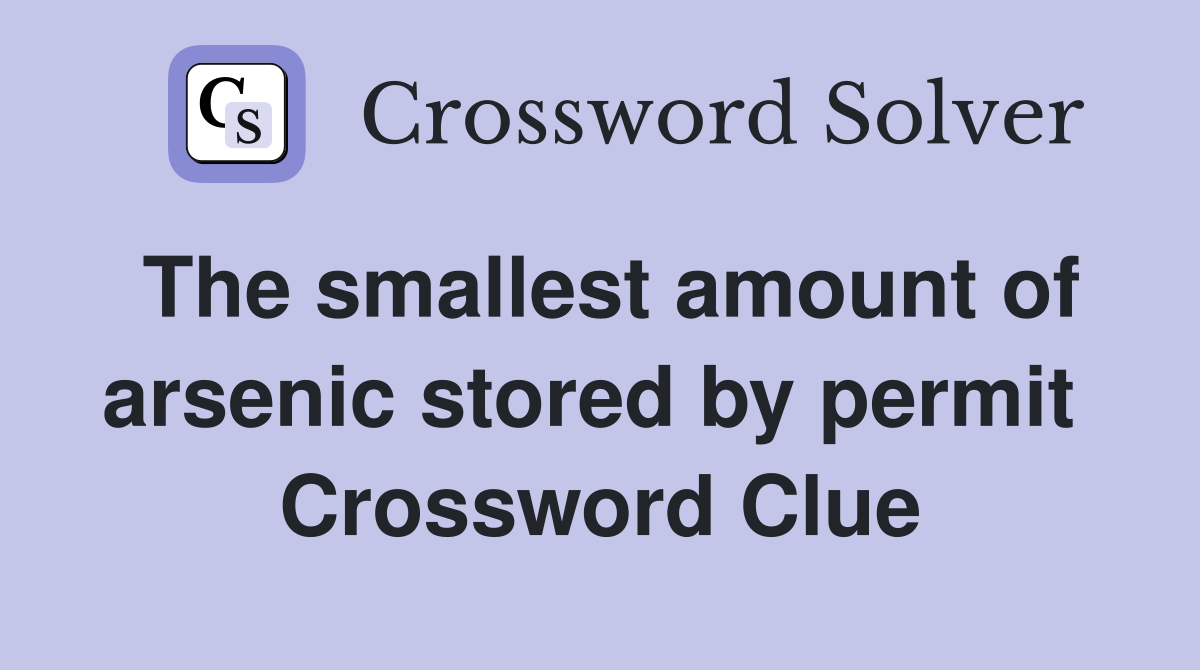 The smallest amount of arsenic stored by permit  Crossword Clue