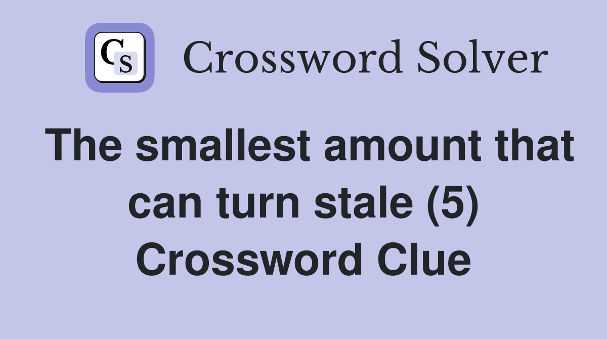 The smallest amount that can turn stale (5) Crossword Clue