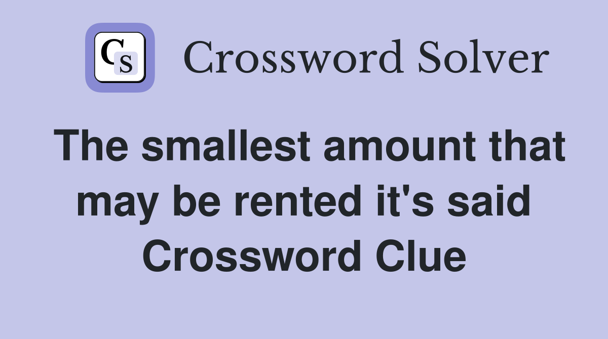 The smallest amount that may be rented it's said Crossword Clue