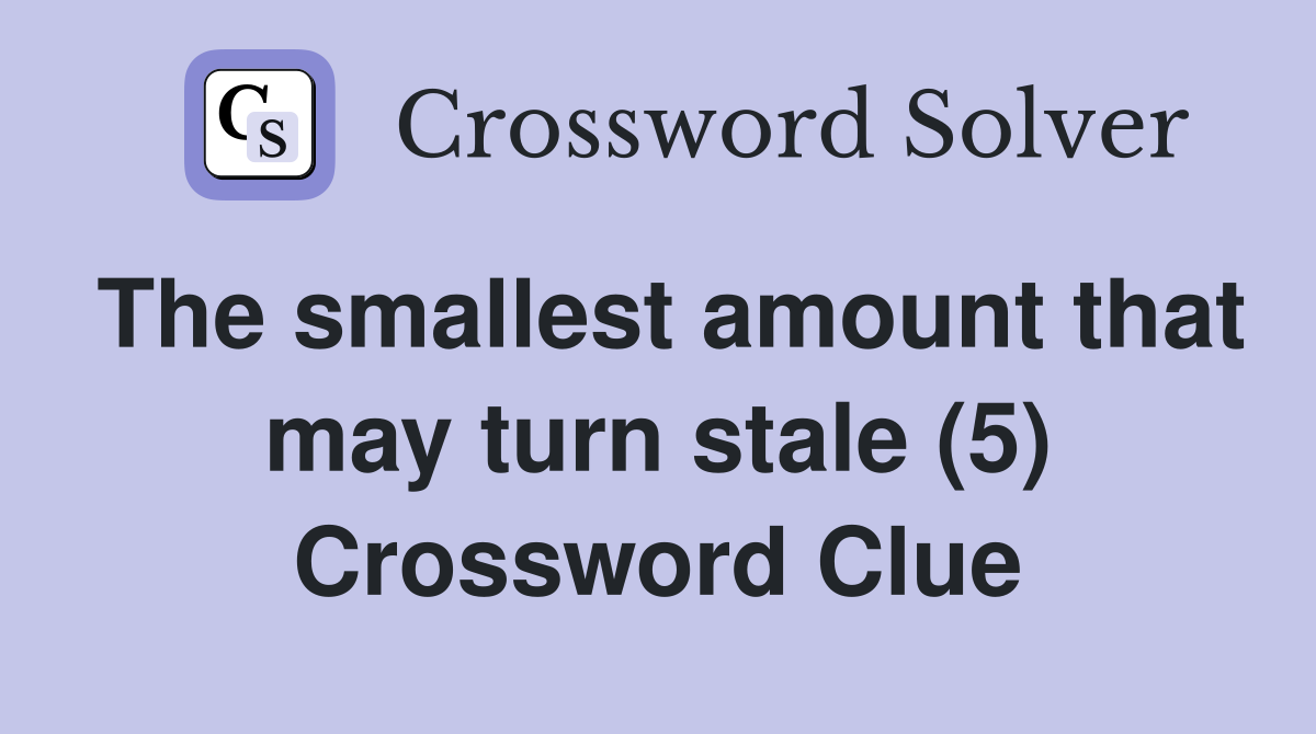 The smallest amount that may turn stale (5) Crossword Clue