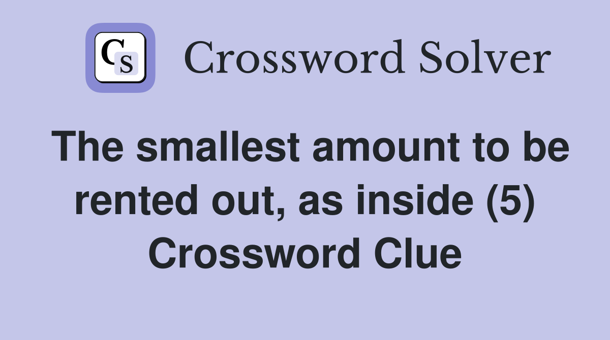 The smallest amount to be rented out, as inside (5) Crossword Clue
