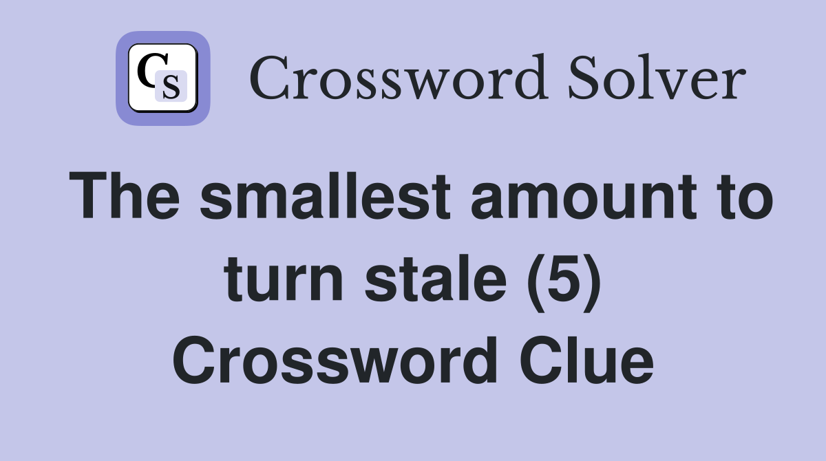 The smallest amount to turn stale (5) Crossword Clue