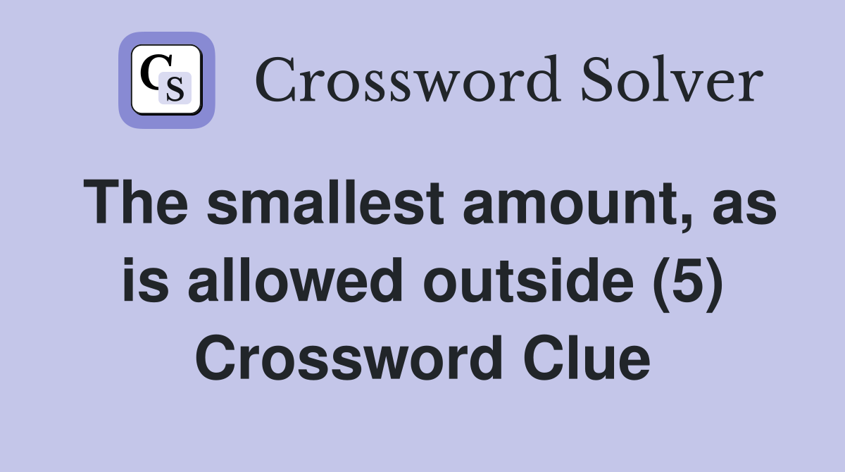 The smallest amount, as is allowed outside (5) Crossword Clue