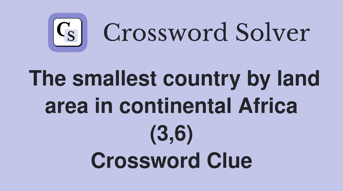The smallest country by land area in continental Africa (3,6) Crossword Clue