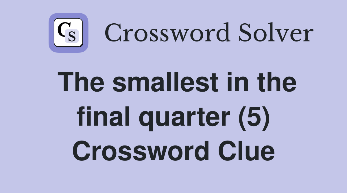 The smallest in the final quarter (5) Crossword Clue
