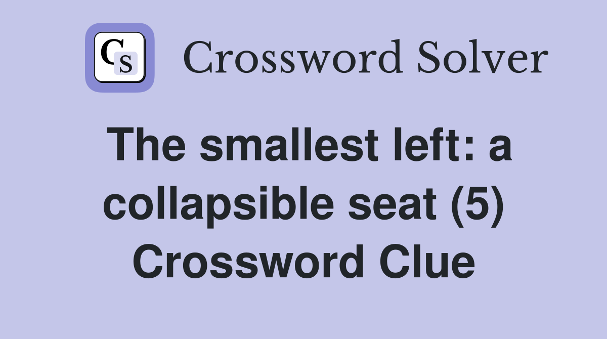 The smallest left: a collapsible seat (5) Crossword Clue