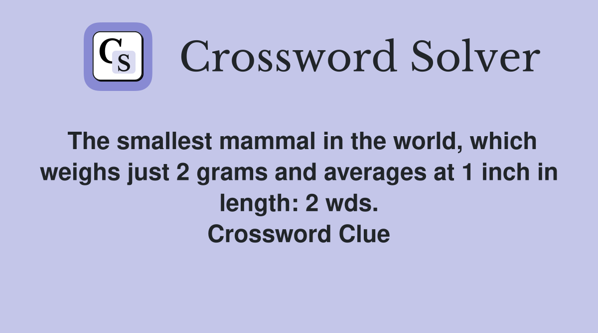 The smallest mammal in the world, which weighs just 2 grams and averages at 1 inch in length: 2 wds. Crossword Clue