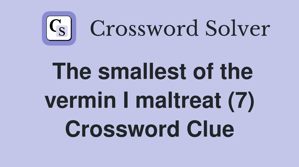 The smallest of the vermin I maltreat (7) Crossword Clue