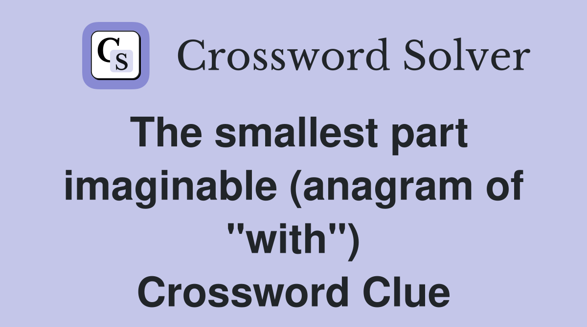 The smallest part imaginable (anagram of "with") Crossword Clue