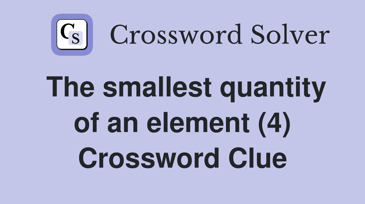 The smallest quantity of an element (4) Crossword Clue
