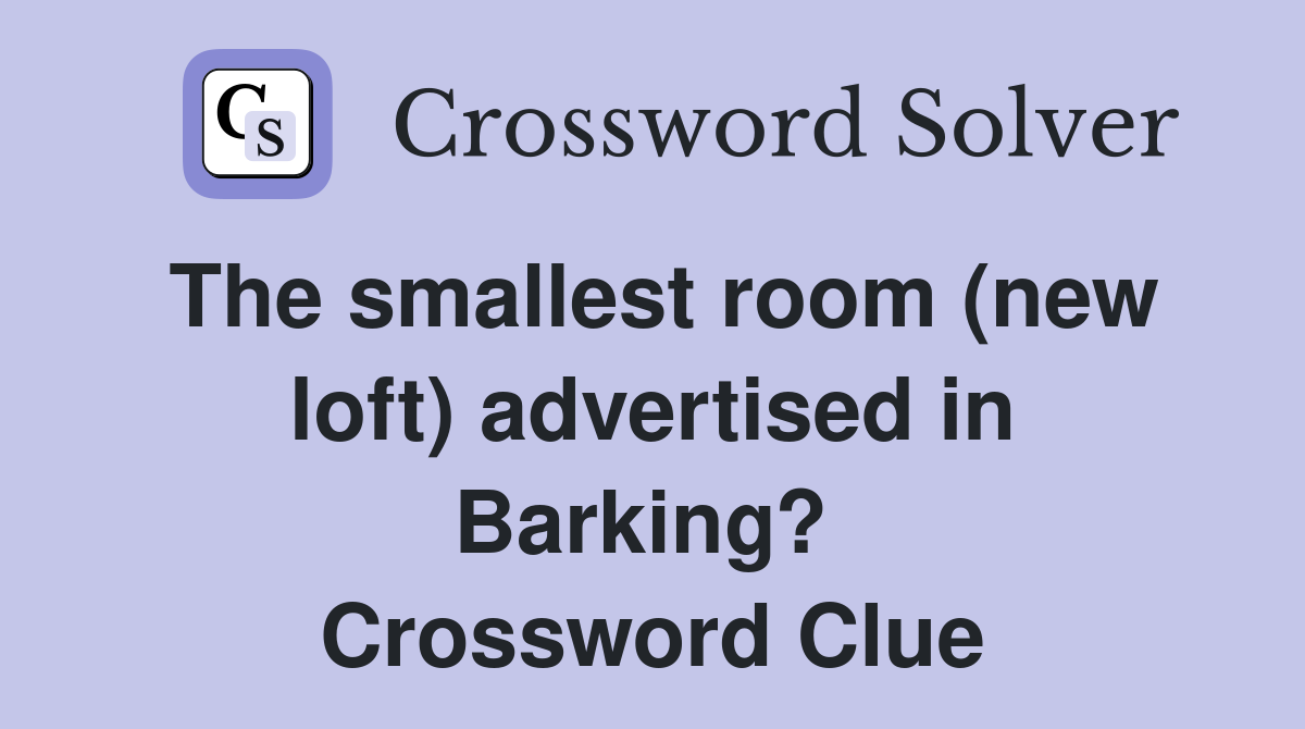 The smallest room (new loft) advertised in Barking?  Crossword Clue
