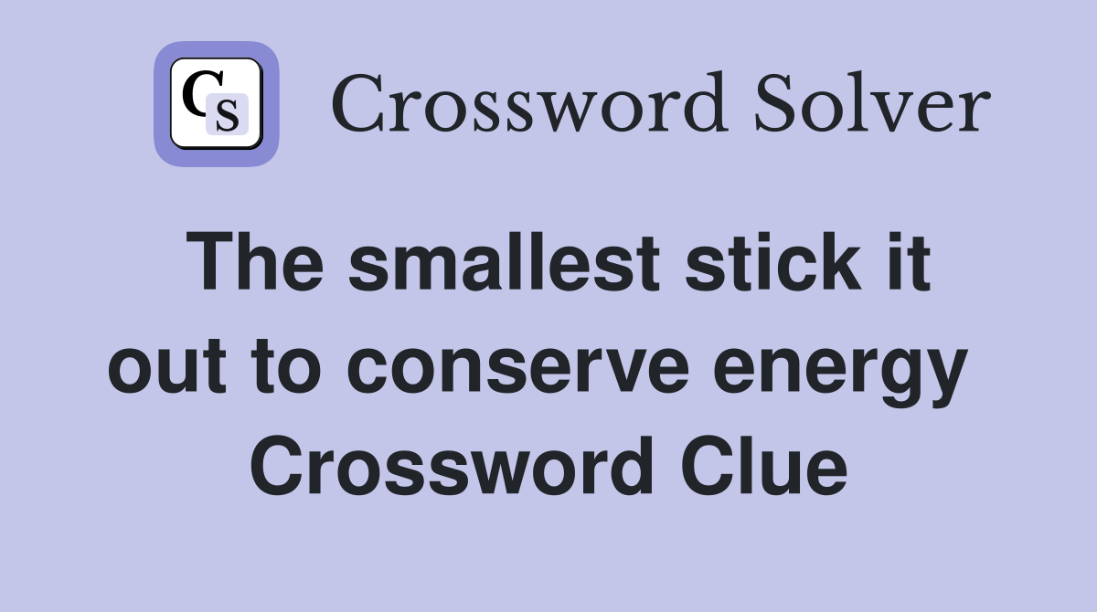 The smallest stick it out to conserve energy  Crossword Clue