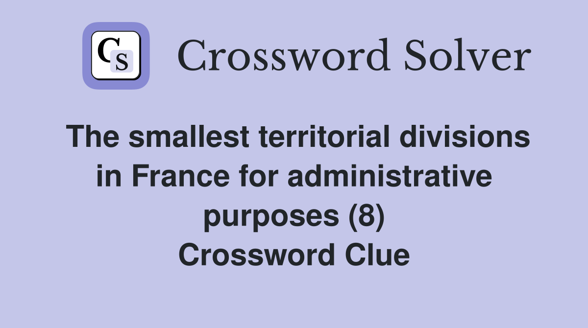 The smallest territorial divisions in France for administrative purposes (8) Crossword Clue