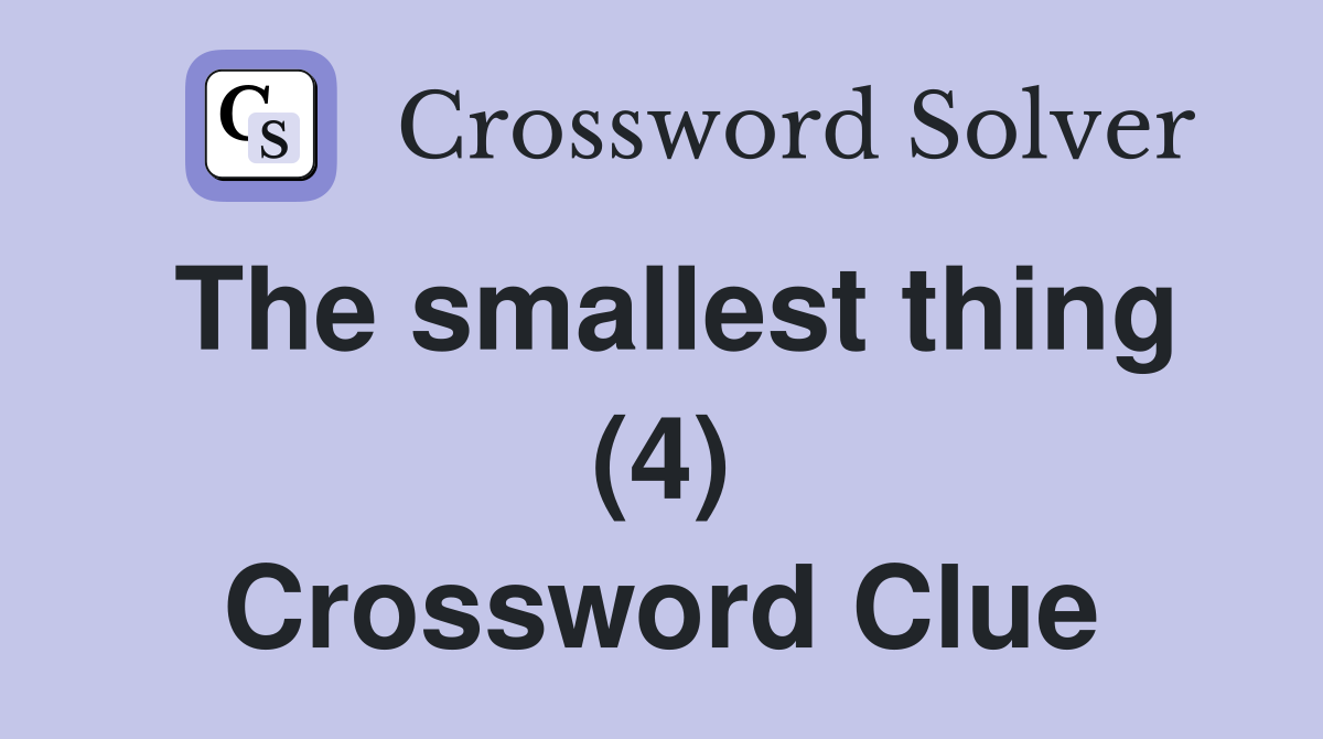 The smallest thing (4) Crossword Clue
