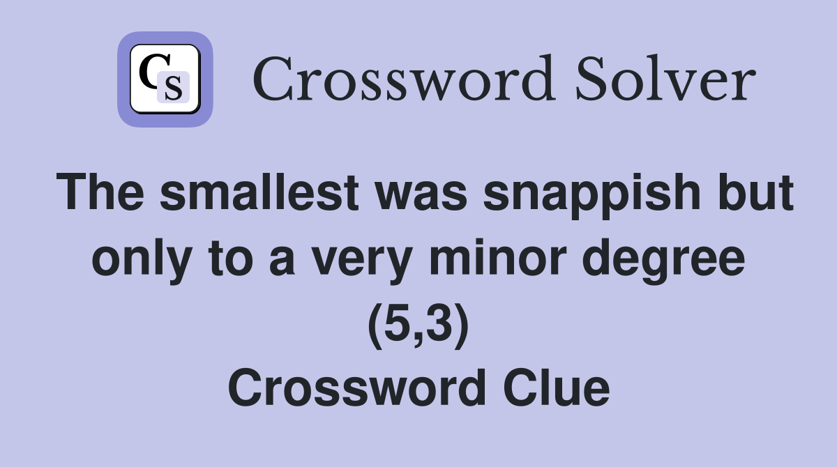 The smallest was snappish but only to a very minor degree (5,3) Crossword Clue