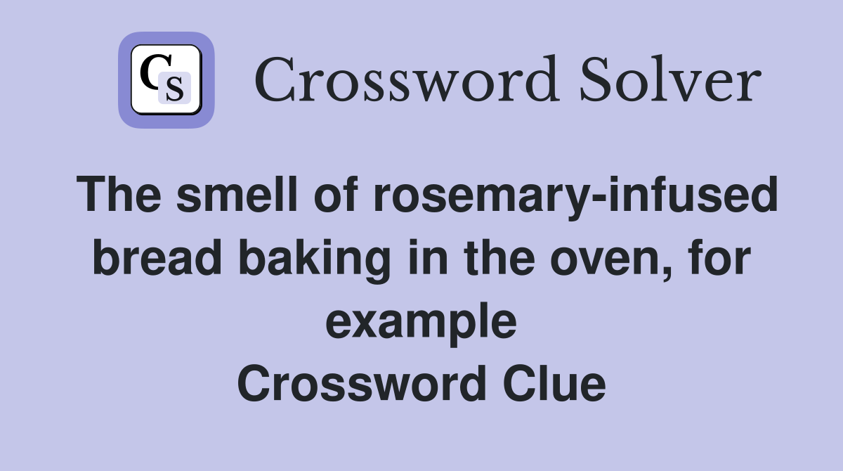 The smell of rosemary-infused bread baking in the oven, for example Crossword Clue