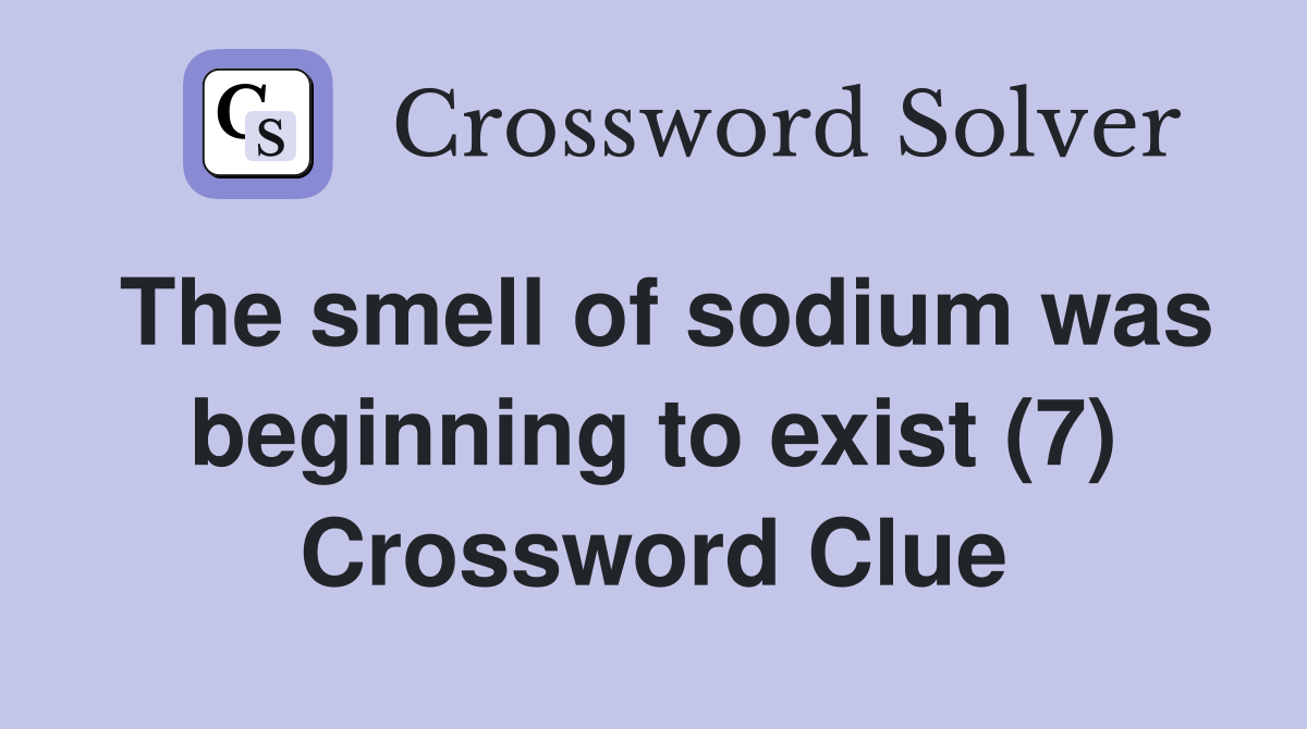 The smell of sodium was beginning to exist (7) Crossword Clue