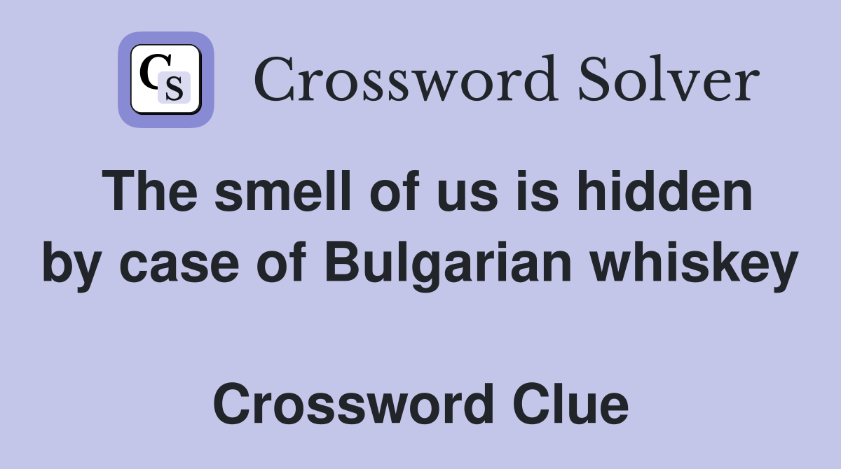 The smell of us is hidden by case of Bulgarian whiskey  Crossword Clue