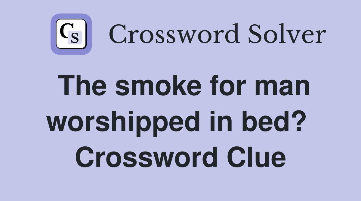 The smoke for man worshipped in bed?  Crossword Clue