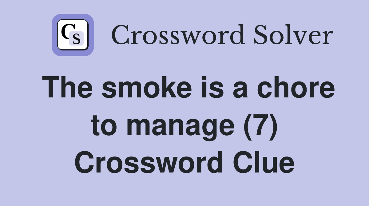 The smoke is a chore to manage (7) Crossword Clue