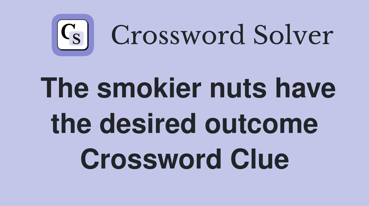 The smokier nuts have the desired outcome Crossword Clue