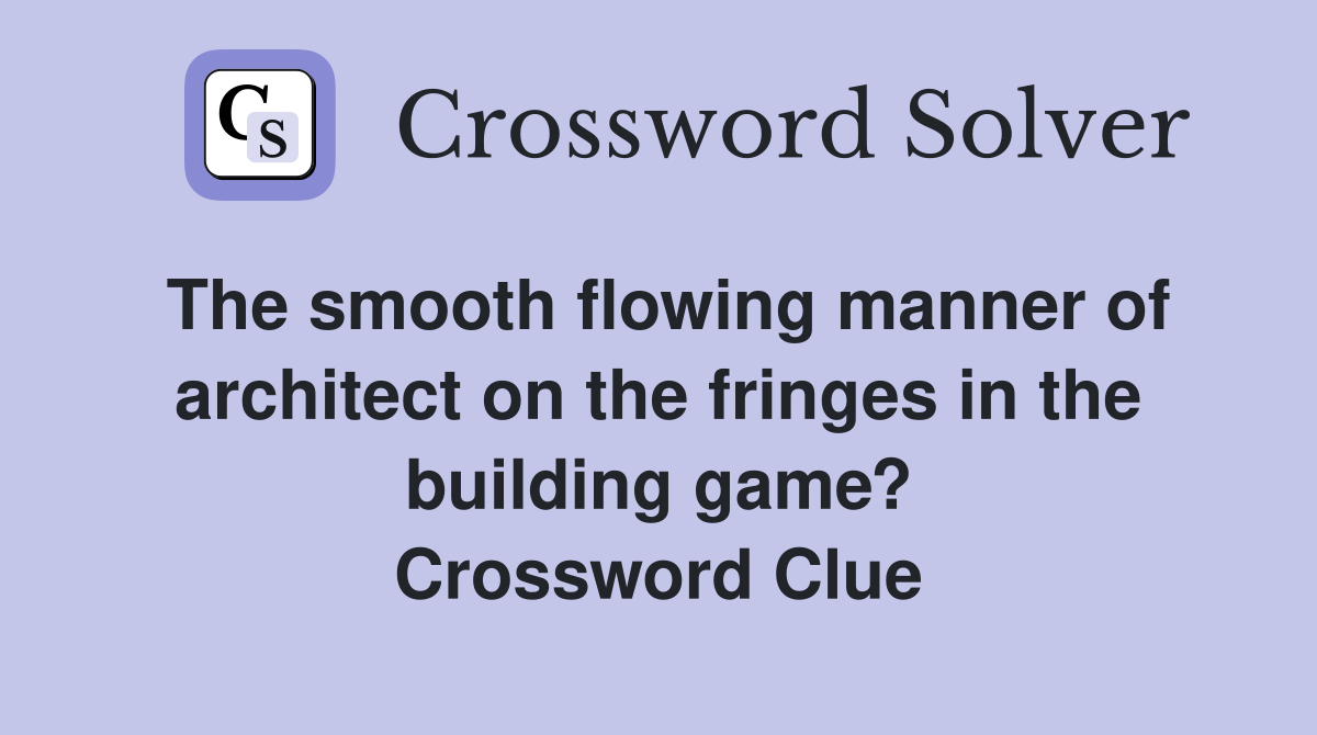 The smooth flowing manner of architect on the fringes in the building game? Crossword Clue