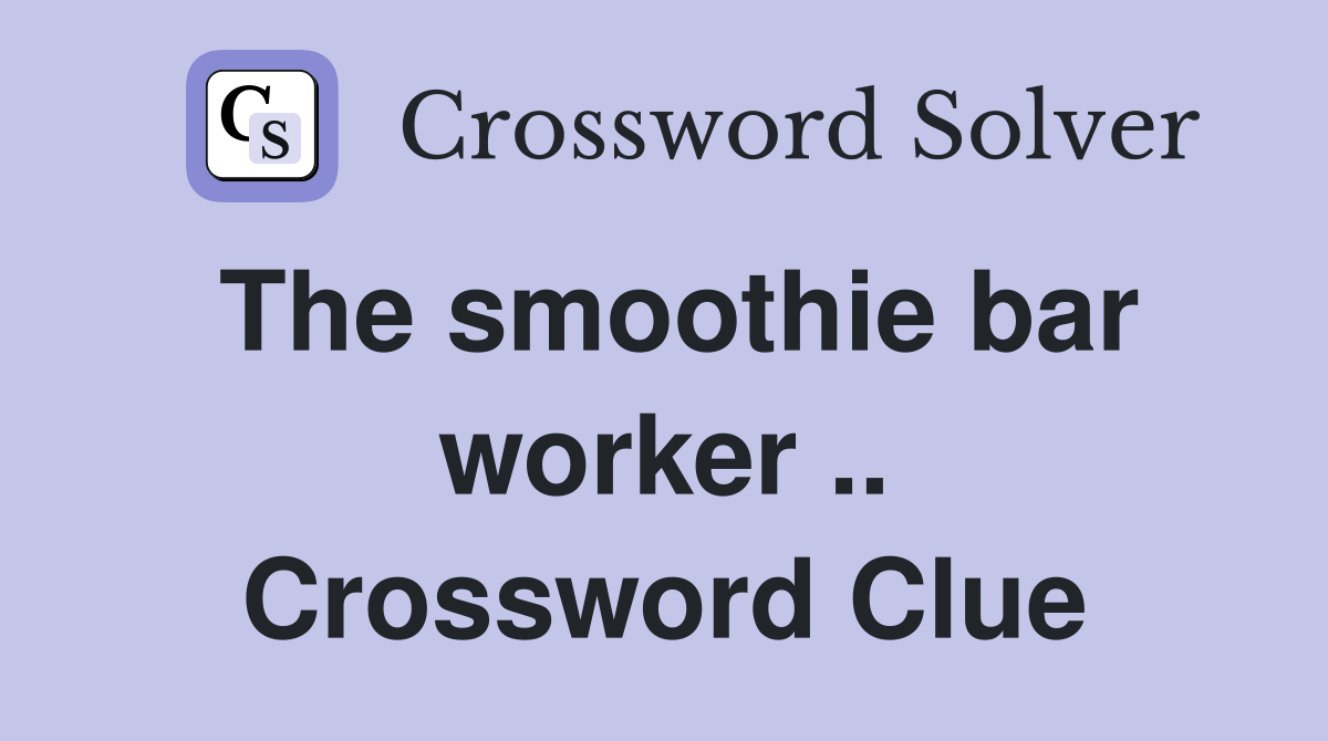 The smoothie bar worker .. Crossword Clue