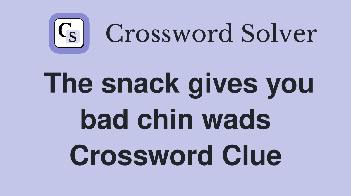 The snack gives you bad chin wads Crossword Clue