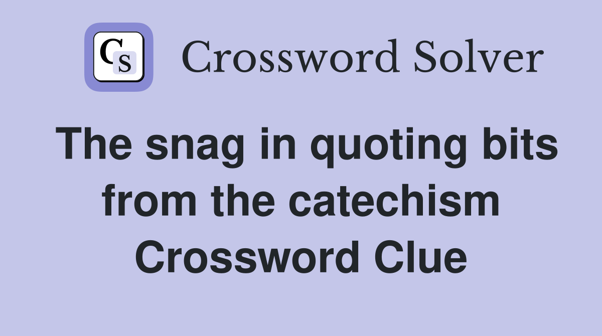 The snag in quoting bits from the catechism Crossword Clue