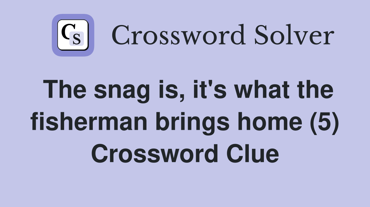 The snag is, it's what the fisherman brings home (5) Crossword Clue