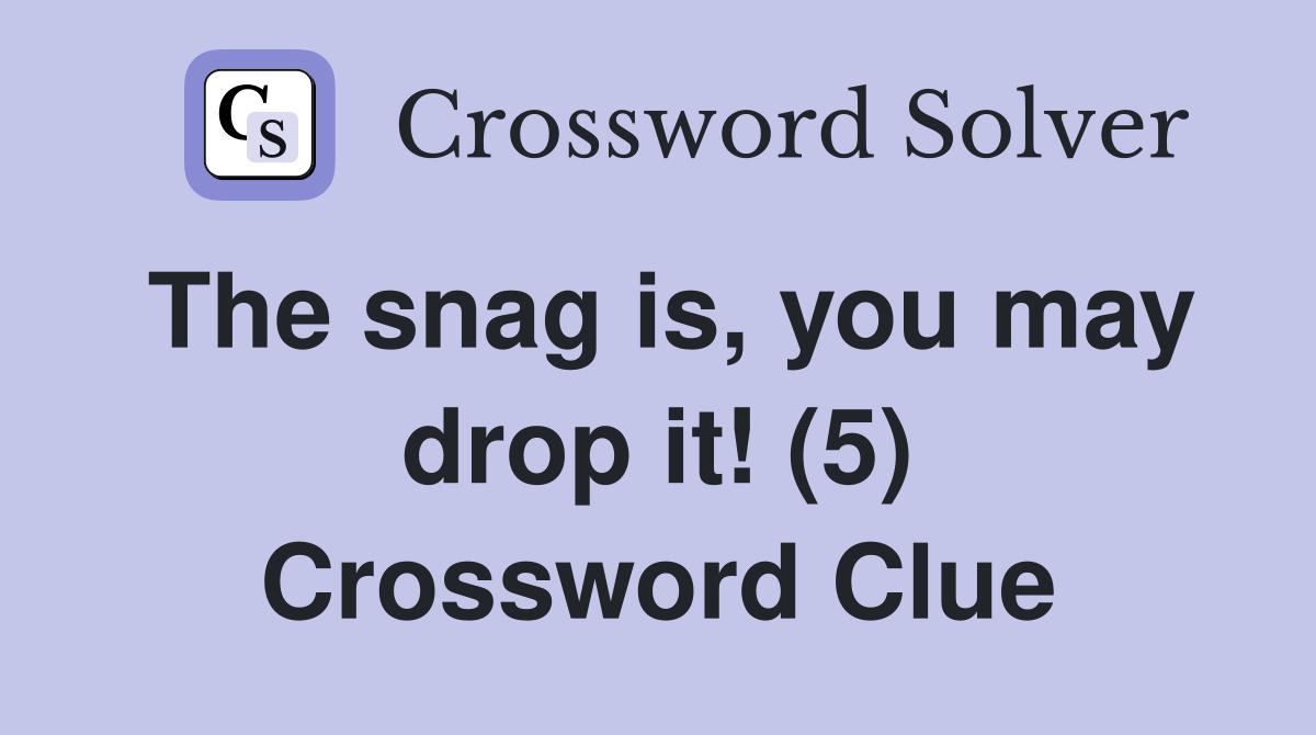 The snag is, you may drop it! (5) Crossword Clue