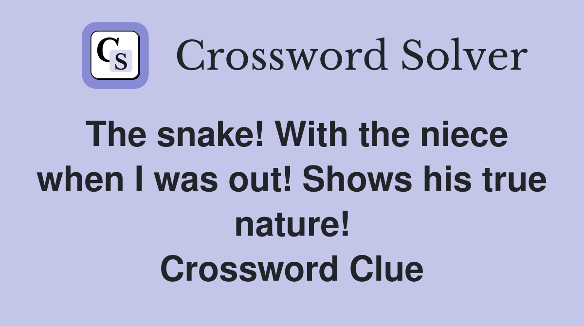 The snake! With the niece when I was out! Shows his true nature! Crossword Clue
