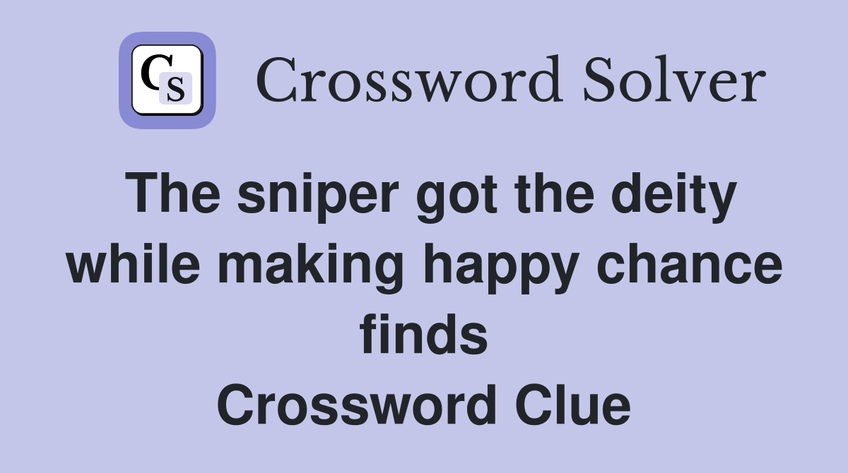 The sniper got the deity while making happy chance finds Crossword Clue