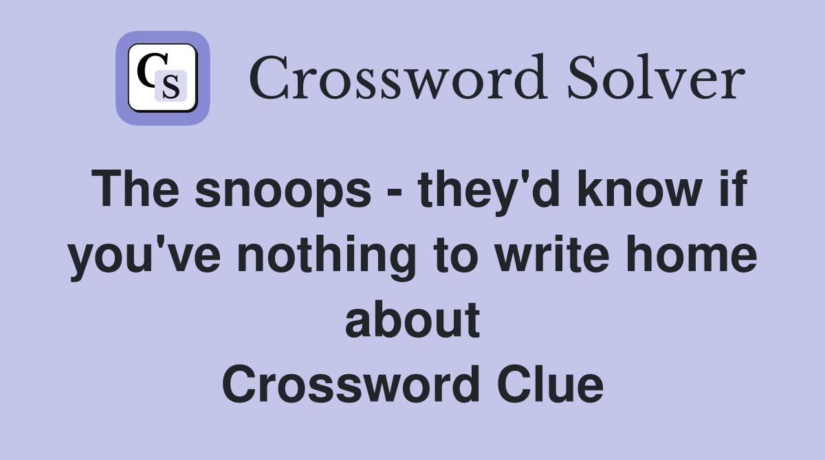 The snoops - they'd know if you've nothing to write home about Crossword Clue