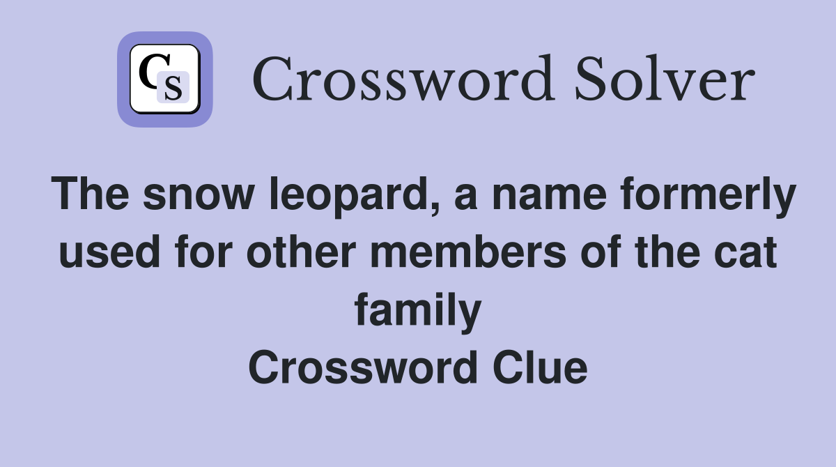 The snow leopard, a name formerly used for other members of the cat family Crossword Clue